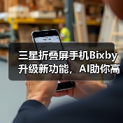 三星折叠屏手机Bixby升级新功能,AI助你高效生活(图4) 三星折叠屏手机Bixby升级新功能,AI助你高效生活(图4)