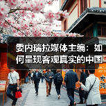 委内瑞拉媒体主编：如何呈现客观真实的中国形象