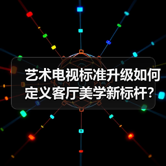 艺术电视标准升级如何定义客厅美学新标杆?(图3) 艺术电视标准升级如何定义客厅美学新标杆?(图3)
