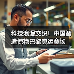 科技浪漫交织!中国智造惊艳巴黎奥运赛场(图4) 科技浪漫交织!中国智造惊艳巴黎奥运赛场(图4)