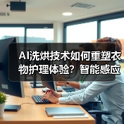 AI洗烘技术如何重塑衣物护理体验？智能感应与深度清洁新标杆