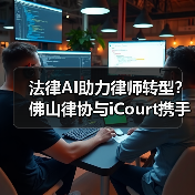 法律AI助力律师转型？佛山律协与iCourt携手探索未来