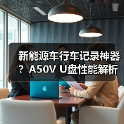 新能源车行车记录神器?A50V U盘性能解析(图3) 新能源车行车记录神器?A50V U盘性能解析(图3)