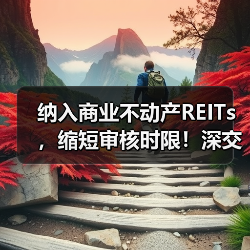 纳入商业不动产REITs,缩短审核时限!深交所修订发布REITs配套自律监管规则(图2) 纳入商业不动产REITs,缩短审核时限!深交所修订发布REITs配套自律监管规则(图2)