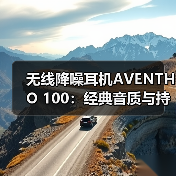 无线降噪耳机AVENTHO 100:经典音质与持久续航的日常优选(图3) 无线降噪耳机AVENTHO 100:经典音质与持久续航的日常优选(图3)