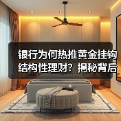 银行为何热推黄金挂钩结构性理财?揭秘背后财富新机遇(图2) 银行为何热推黄金挂钩结构性理财?揭秘背后财富新机遇(图2)