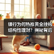 银行为何热推黄金挂钩结构性理财？揭秘背后财富新机遇