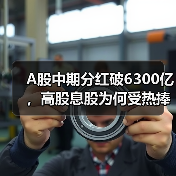 A股中期分红破6300亿，高股息股为何受热捧？