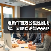 电动车百万公里性能挑战：秦岭险途与西安酷暑极限实测