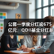 公募一季度分红逾675亿元,QDII基金分红暴增(图4) 公募一季度分红逾675亿元,QDII基金分红暴增(图4)
