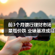前3个月银行理财市场量增价跌 业绩基准或延续下行(图2) 前3个月银行理财市场量增价跌 业绩基准或延续下行(图2)