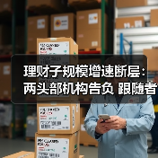 理财子规模增速断层：两头部机构告负 跟随者快步露锋芒