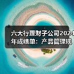 六大行理财子公司2024年成绩单:产品管理规模均超万亿元(图3) 六大行理财子公司2024年成绩单:产品管理规模均超万亿元(图3)