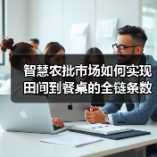 智慧农批市场如何实现田间到餐桌的全链条数字化升级?(图1) 智慧农批市场如何实现田间到餐桌的全链条数字化升级?(图1)