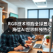 RGB技术领跑全球显示,海信AI世界杯预热引爆CES(图3) RGB技术领跑全球显示,海信AI世界杯预热引爆CES(图1)