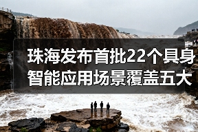 珠海发布首批22个具身智能应用场景覆盖五大领域