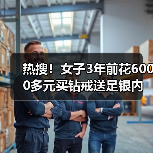 热搜!女子3年前花6000多元买钻戒送足银内胆保温杯,如今“身价”反转!(图4) 热搜!女子3年前花6000多元买钻戒送足银内胆保温杯,如今“身价”反转!(图4)
