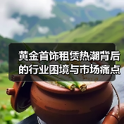 黄金首饰租赁热潮背后的行业困境与市场痛点