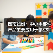 图南股份:中小零部件产品主要应用于航空领域,已构建覆盖熔炼至检测的全产业链(图4) 图南股份:中小零部件产品主要应用于航空领域,已构建覆盖熔炼至检测的全产业链(图4)