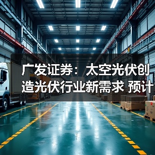 广发证券:太空光伏创造光伏行业新需求 预计全球光伏需求有望达到645GW(图4) 广发证券:太空光伏创造光伏行业新需求 预计全球光伏需求有望达到645GW(图4)