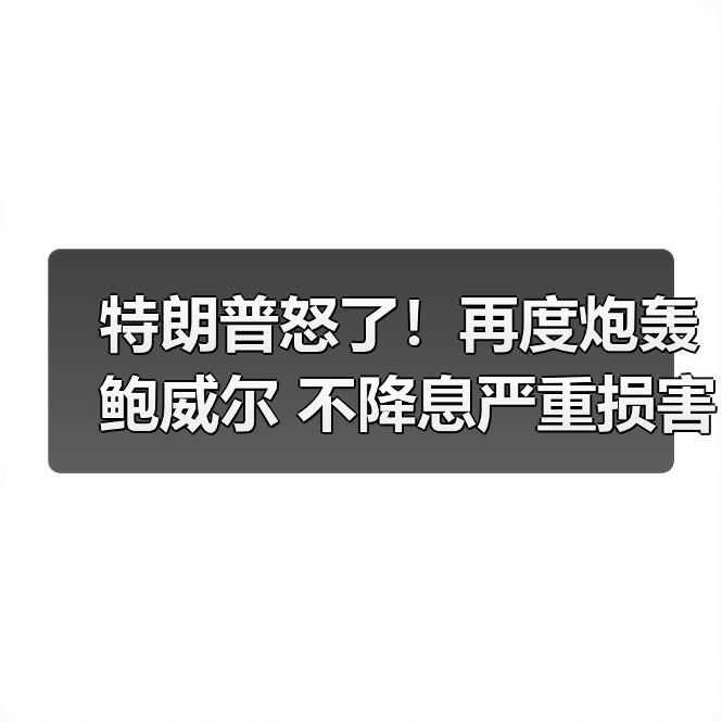 特朗普怒了！再度炮轰鲍威尔 不降息严重损害美国住房产业