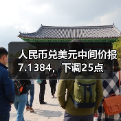 人民币兑美元中间价报7.1384，下调25点