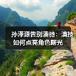孙泽源告别潘驰：演技如何点亮角色曙光