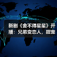 新剧《舍不得星星》开播:兄弟变恋人,甜宠蜕变引期待?(图3) 新剧《舍不得星星》开播:兄弟变恋人,甜宠蜕变引期待?(图3)