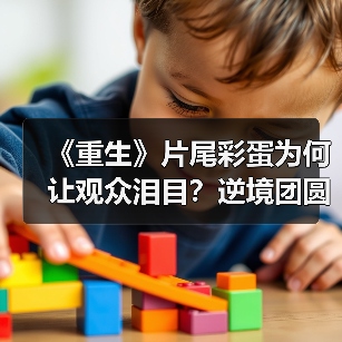 《重生》片尾彩蛋为何让观众泪目？逆境团圆直击心灵