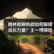 雨林极限挑战如何解锁成长力量？王一博探险蜕变全记录